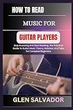  HOW TO READ MUSIC FOR GUITAR PLAYERS: Stop Guessing And Start Reading, The Practical Guide To Guitar Music Theory, Notation, And Tabs For Complete Beginners