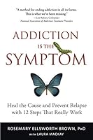 Addiction Is the Symptom: Heal the Cause and Prevent Relapse with 12 Steps That Really Work 0990820807 Book Cover