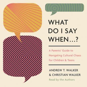 What Do I Say When . . . ?: A Parent's Guide to Navigating Cultural Chaos for Children and Teens - Andrew Walker
