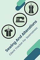 Sewing and Alterations Client Tracker for Seamstress : Customer Profile and Service Log Book. Sewing Projects Planner for Tailor, Dressmaker and Fashion Designer 1709951265 Book Cover