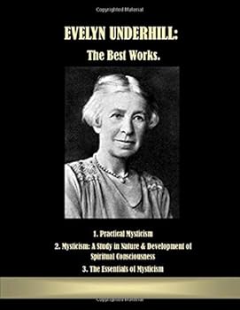 Evelyn Underhill: The Best Works.: 1. Practical Mysticism 2. Mysticism: A Study in Nature & Development of Spiritual Consciousness 3. The Essentials of Mysticism