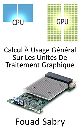 Calcul À Usage Général Sur Les Unités De Traitement Graphique: Utilisation de l'unité de traitement graphique (GPU) pour effectuer des calculs qui sont ... Et Des Communications [French] t. 11)