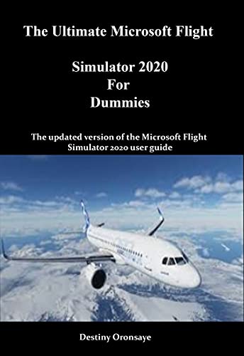 The Ultimate Microsoft Flight Simulator 2020 For Dummies: The updated version of the Microsoft Flight Simulator 2020 user guide (Microsoft Flight Simulator 2020 with colorful picture quality Book 1)