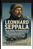 Leonhard Seppala: The Life, Courage, and Enduring Legacy of Leonhard Seppala: The Legendary Sled Dog Musher Who Braved the Arctic and Changed History Forever