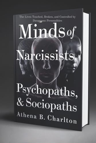 Minds of Narcissists, Psychopaths, & Sociopaths: The Lives Touched, Broken, and Controlled by Dangerous Personalities