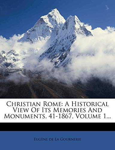 Christian Rome: A Historical View Of Its Memories And Monuments, 41-1867, Volume 1...
