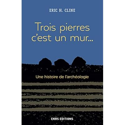 Trois pierres c'est un mur... Une histoire de l'arch&eacute;ologie