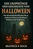 Die Ursprünge und Geschichte von Halloween: Von alten keltischen Ritualen bis zu modernen Feiern von Kostümen, Kürbissen und Traditionen - Beatrice F. Buck 