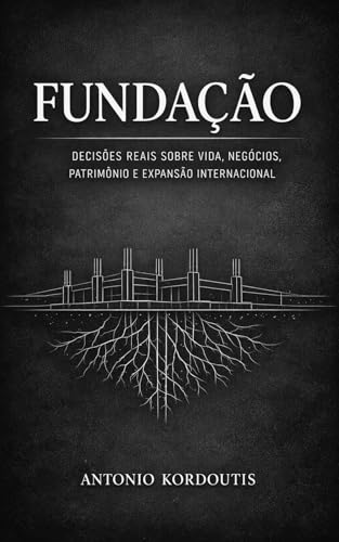 FUNDAÇÃO: Decisões reais sobre vida, negócios, patrimônio e expansão internacional (Portuguese Edition)