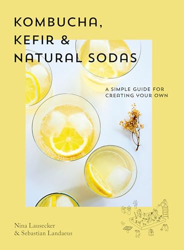 Kombucha, Kefir & Natural Sodas: A Simple Guide for Creating Your Own