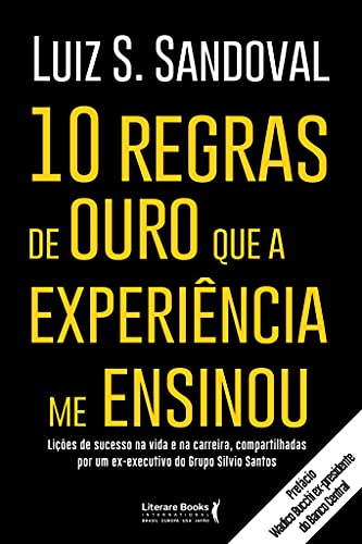 10 regras de ouro que a experiência me ensinou: lições de sucesso na vida e na carreira, compartilhadas por um ex-executivo do Grupo Silvio Santos