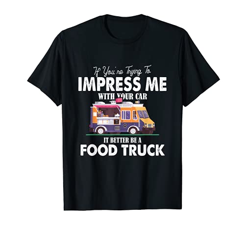 Trying Impress Me With Your Car It Better Be A Food Truck Camiseta