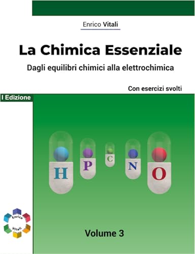 La Chimica Essenziale - Fondamenti Di Chimica Generale con Esercizi per Studenti di Scuole Superiori ed Universitari: Dagli equilibri chimici alla elettrochimica ... 3 - Con esercizi guidati. (Italian Edition)