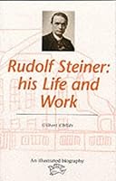Rudolf Steiner: His Life and Work - An Illustrated Biography (Rudolf Steiner's Ideas in Practice) 0863152007 Book Cover