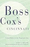 Boss Cox’s Cincinnati: Urban Politics in the Progressive Era (URBAN LIFE & URBAN LANDSCAPE)