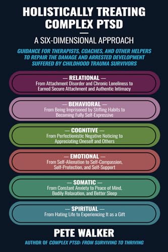Holistically Treating Complex PTSD: A Six-Dimensional Approach: Guidance for Therapists, Coaches, and Other Helpers to Repair the Damage and Arrested Development Suffered by Childhood Trauma Survivors