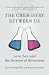 The Chemistry Between Us: Love, Sex, and the Science of Attraction