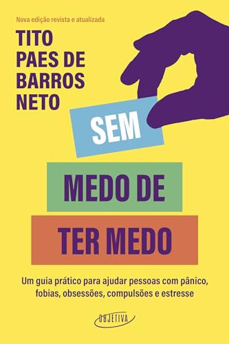 Sem medo de ter medo: um guia prático para ajudar pessoas com pânico, fobias, obsessões, compulsões e estresse