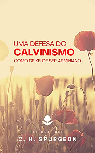Uma Defesa do Calvinismo: Como Deixei de Ser Arminiano (Charles Haddon Spurgeon)