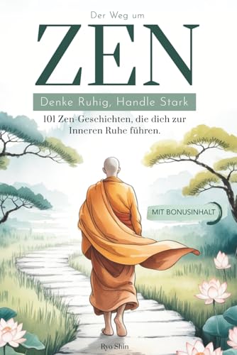 Der Weg zum Zen: Denke Ruhig, Handle stark. 101 Zen-Geschichten, die dich zur Inneren Ruhe führen Die Prinzipien des Buddhismus, um deine Achtsamkeit wiederzufinden