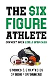  The Six-Figure Athlete: Convert Your Skills Into Cash: Stories & Strategies of High Performers