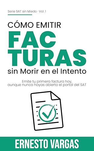 Cómo Emitir Facturas sin Morir en el Intento: Emite tu primera factura hoy, aunque nunca hayas abierto el portal del SAT (SAT Sin Miedo) (Spanish Edition)