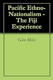 Fijian Politics: Pacific Ethno-Nationalism - The Fiji Experience