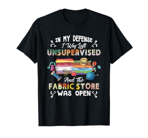 In My Defense I Was Left Unsupervised Fabric Store T-Shirt