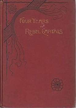 Four years in Rebel capitals: An inside view of life in the southern confederacy, from birth to death ; from original notes, collated in the years 1861 to 1865