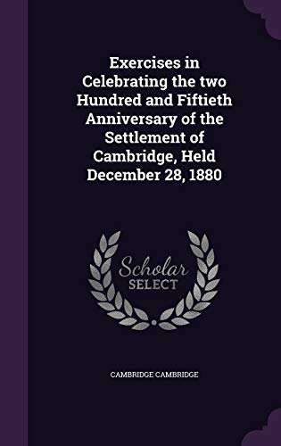 Exercises in Celebrating the two Hundred and Fiftieth Anniversary of the Settlement of Cambridge, Held December 28, 1880