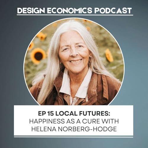 EP 15 Helena Norberg-Hodge: Local Futures; Happiness as a Cure