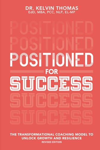 POSITIONED FOR SUCCESS: REVISED EDITION: THE TRANSFORMATIONAL COACHING MODEL TO UNLOCK GROWTH AND RESILIENCE