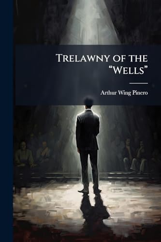 Trelawny of the "Wells": A Comedietta, Etc
