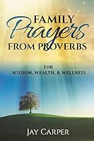 Family Prayers from Proverbs: for Wisdom, Wealth, & Wellness 1508551855 Book Cover
