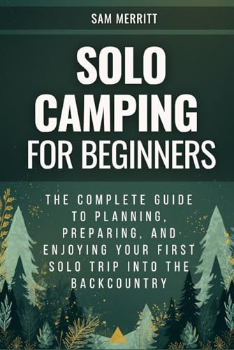 Solo Camping for Beginners: The Complete Guide to Planning, Preparing,