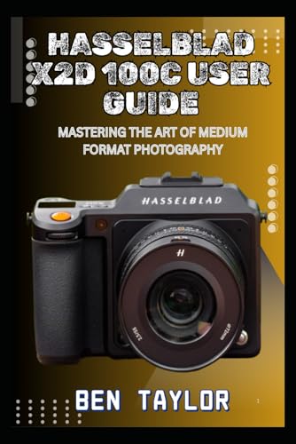 Hasselblad X2D 100C User Guide: Mastering The Art Of Medium Format Photography
