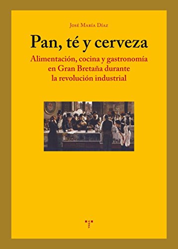 Pan, té y cerveza: Alimentación, cocina y gastronomía en Gran Bretaña durante la revolución industrial (La Comida de la Vida)