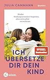 Ich übersetze dir dein Kind: Kinder bindungsorientiert begleiten, ohne sich selbst zu verlieren - Für Eltern von Kindern in der Autonomiephase (ca. 1-7 Jahre) - SPIEGEL-Bestseller