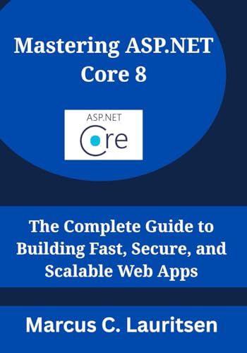 Mastering Asp.Net Core 8: The Complete Guide To Building Fast, Secure, And Scalable Web Apps