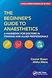 The Beginner's Guide to Anaesthetics: A Handbook for Doctors in Training and Allied Professionals