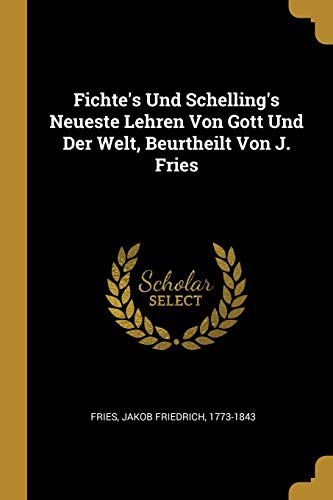 Fichte's Und Schelling's Neueste Lehren Von Gott Und Der Welt, Beurtheilt Von J. Fries (German Edition)