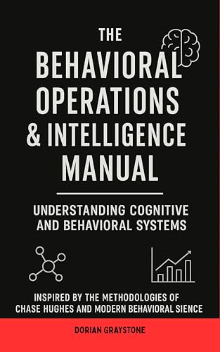 The Behavioral Operations & Intelligence Manual: Understanding Cognitive and Behavioral Systems: Inspired by the Methodologies of Chase Hughes and Modern Behavioral Science