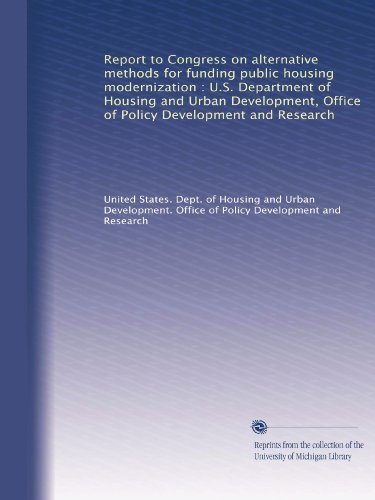 Report to Congress on alternative methods for funding public housing modernization : U.S. Department of Housing and Urban Development, Office of Policy Development and Research
