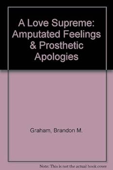 A Love Supreme: Amputated Feelings & Prosthetic Apologies