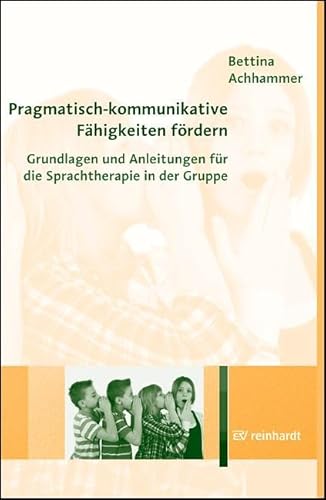 Pragmatisch-kommunikative Fähigkeiten fördern: Grundlagen und Anleitungen für die Sprachtherapie in der Gruppe