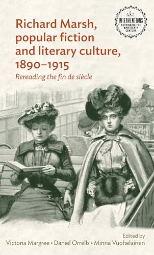 Richard Marsh, popular fiction and literary culture, 1890–1915: Rereading the fin de siècle (Interventions: Rethinking the Nineteenth Century)