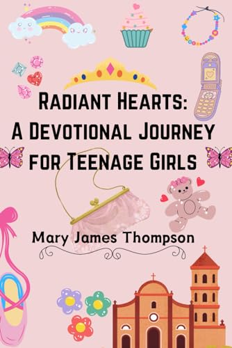 Radiant Hearts: A Devotional Journey for Teen Girls Ages 12-16: