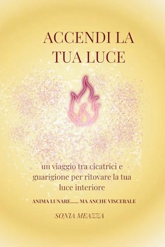 Accendi la tua luce: un viaggio tra cicatrici e guarigione per ritovare la tua luce interiore