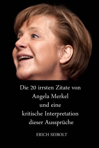 Die 20 irrsten Zitate von Angela Merkel und eine kritische Interpretation dieser Aussprüche Die 20 irrsten Zitate von Angela Merkel und eine kritische Interpretation dieser Aussprüche