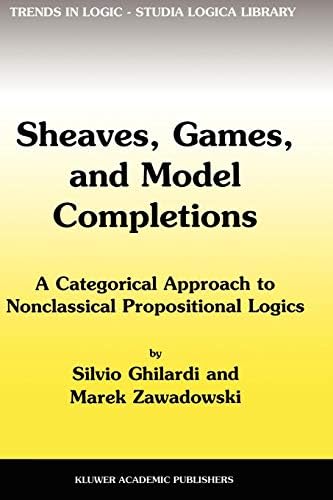 Sheaves, Games, and Model Completions: A Categorical Approach to Nonclassical Propositional Logics (Trends in Logic Book 14)